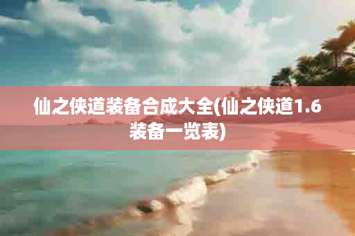 仙之侠道装备合成大全(仙之侠道1.6装备一览表)