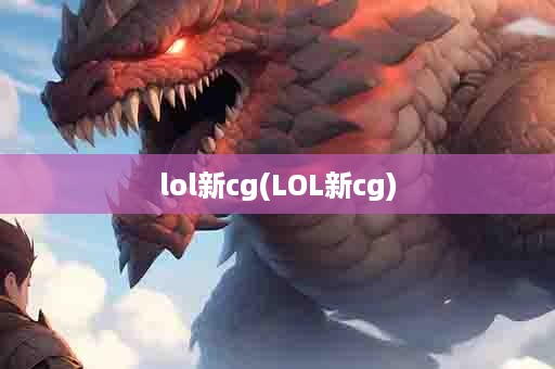 lol新cg(LOL新cg)