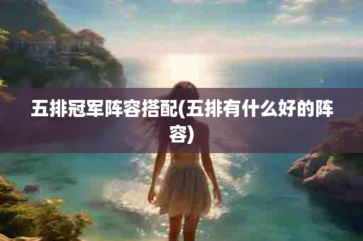 五排冠军阵容搭配(五排有什么好的阵容)