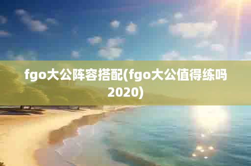 fgo大公阵容搭配(fgo大公值得练吗2020)