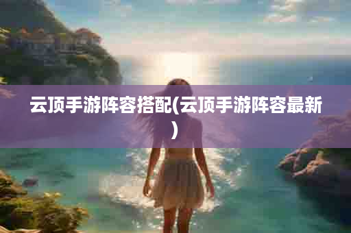 云顶手游阵容搭配(云顶手游阵容最新)