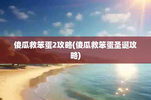 傻瓜救笨蛋2攻略(傻瓜救笨蛋圣诞攻略)