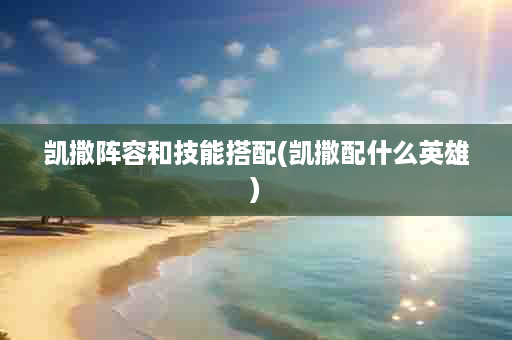 凯撒阵容和技能搭配(凯撒配什么英雄)