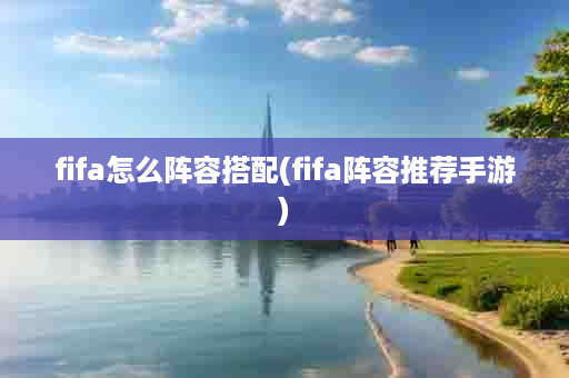 fifa怎么阵容搭配(fifa阵容推荐手游)