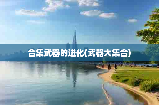合集武器的进化(武器大集合)