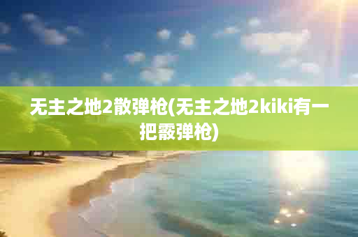 无主之地2散弹枪(无主之地2kiki有一把霰弹枪)