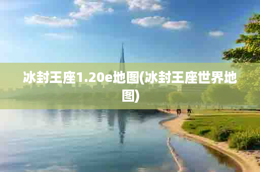 冰封王座1.20e地图(冰封王座世界地图)
