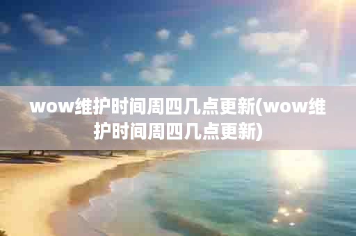 wow维护时间周四几点更新(wow维护时间周四几点更新)