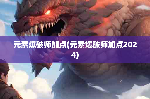元素爆破师加点(元素爆破师加点2024)