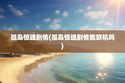 孤岛惊魂剧情(孤岛惊魂剧情能联机吗)