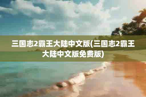 三国志2霸王大陆中文版(三国志2霸王大陆中文版免费版)