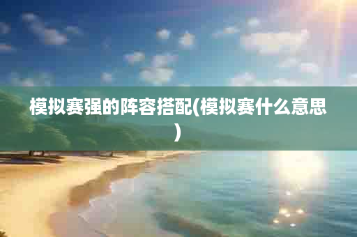 模拟赛强的阵容搭配(模拟赛什么意思)