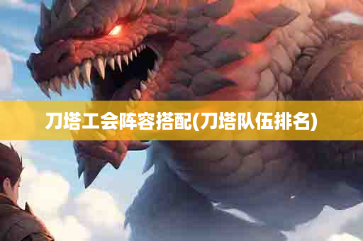 刀塔工会阵容搭配(刀塔队伍排名)