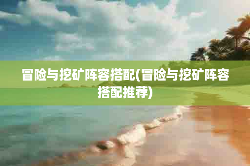 冒险与挖矿阵容搭配(冒险与挖矿阵容搭配推荐)
