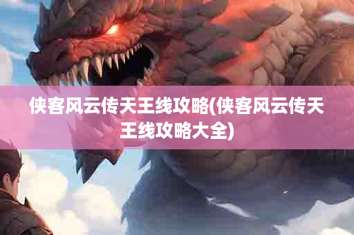 侠客风云传天王线攻略(侠客风云传天王线攻略大全)