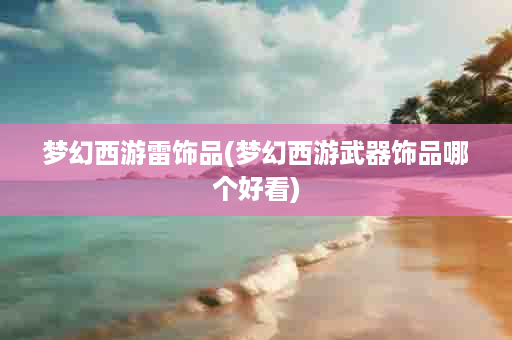 梦幻西游雷饰品(梦幻西游武器饰品哪个好看)