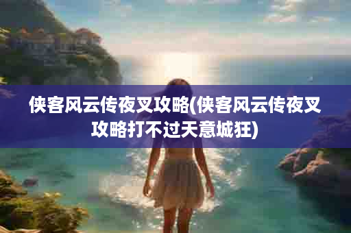 侠客风云传夜叉攻略(侠客风云传夜叉攻略打不过天意城狂)