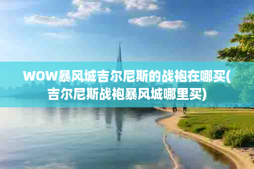 WOW暴风城吉尔尼斯的战袍在哪买(吉尔尼斯战袍暴风城哪里买)