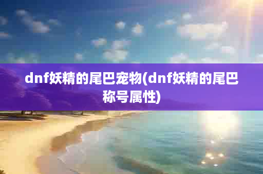 dnf妖精的尾巴宠物(dnf妖精的尾巴称号属性)