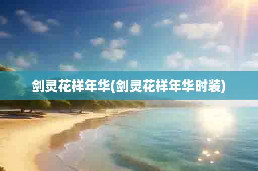 剑灵花样年华(剑灵花样年华时装)