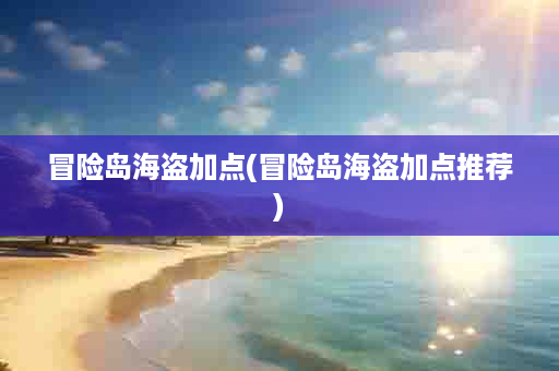 冒险岛海盗加点(冒险岛海盗加点推荐)