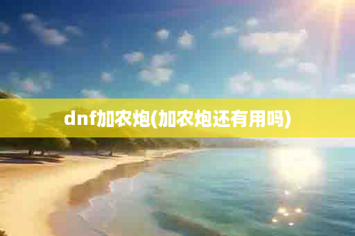 dnf加农炮(加农炮还有用吗)