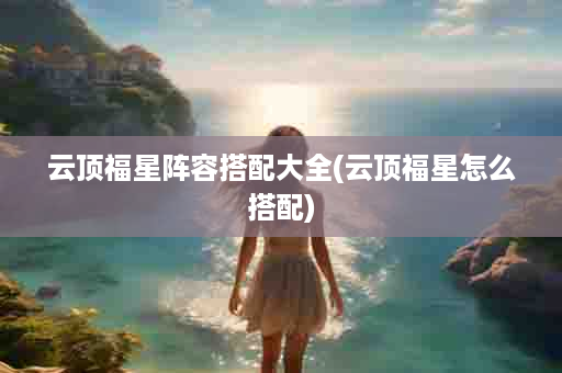 云顶福星阵容搭配大全(云顶福星怎么搭配)