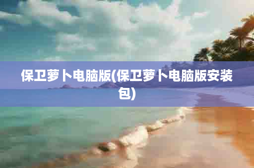 保卫萝卜电脑版(保卫萝卜电脑版安装包)
