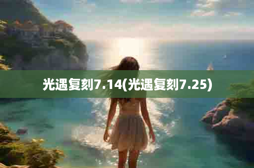 光遇复刻7.14(光遇复刻7.25)