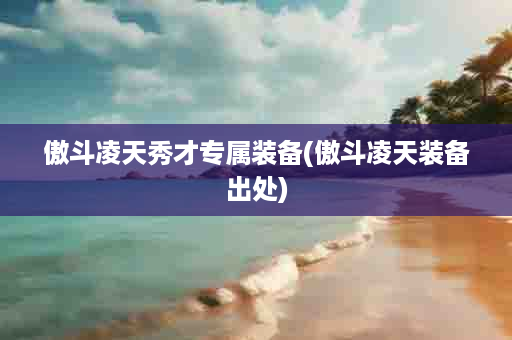 傲斗凌天秀才专属装备(傲斗凌天装备出处)