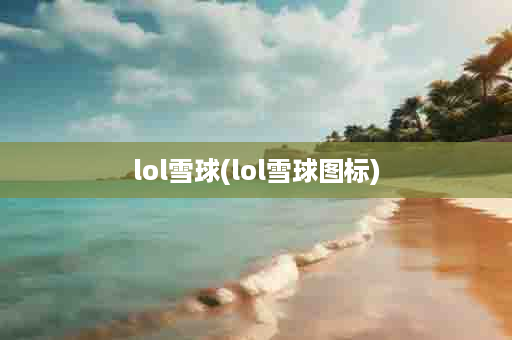 lol雪球(lol雪球图标)