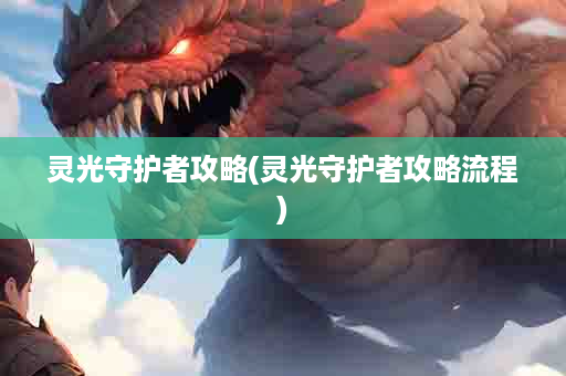灵光守护者攻略(灵光守护者攻略流程)
