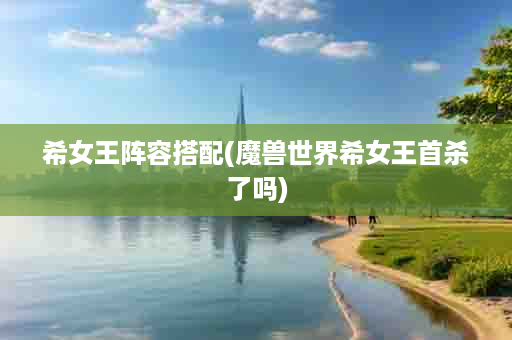 希女王阵容搭配(魔兽世界希女王首杀了吗)