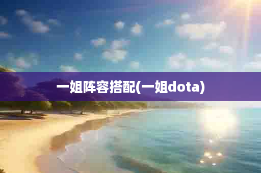 一姐阵容搭配(一姐dota)