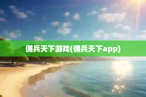 佣兵天下游戏(佣兵天下app)