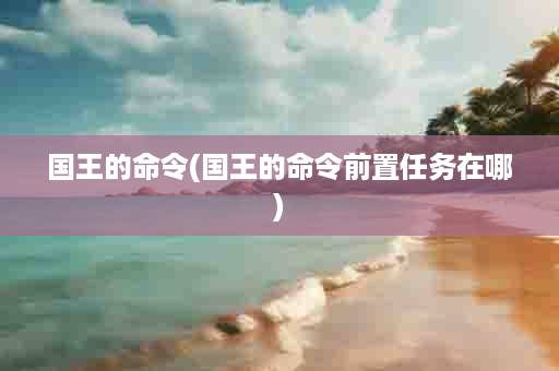 国王的命令(国王的命令前置任务在哪)