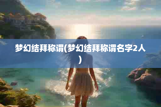 梦幻结拜称谓(梦幻结拜称谓名字2人)