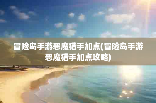 冒险岛手游恶魔猎手加点(冒险岛手游恶魔猎手加点攻略)