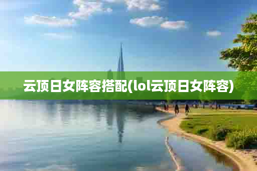 云顶日女阵容搭配(lol云顶日女阵容)