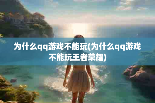为什么qq游戏不能玩(为什么qq游戏不能玩王者荣耀)