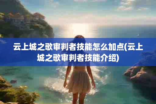 云上城之歌审判者技能怎么加点(云上城之歌审判者技能介绍)