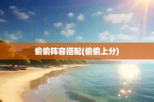 偷偷阵容搭配(偷偷上分)