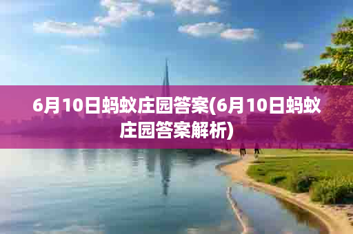 6月10日蚂蚁庄园答案(6月10日蚂蚁庄园答案解析)