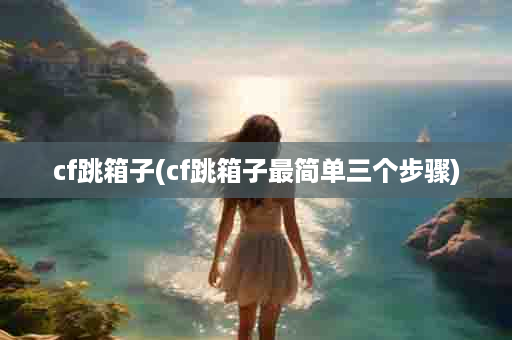 cf跳箱子(cf跳箱子最简单三个步骤)