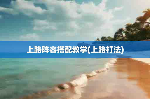 上路阵容搭配教学(上路打法)