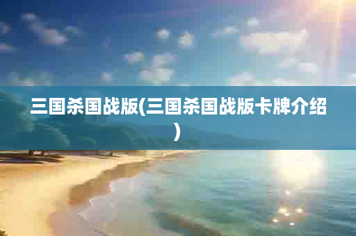 三国杀国战版(三国杀国战版卡牌介绍)