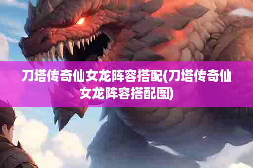 刀塔传奇仙女龙阵容搭配(刀塔传奇仙女龙阵容搭配图)