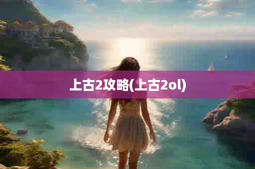 上古2攻略(上古2ol)
