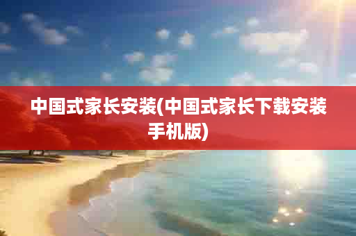 中国式家长安装(中国式家长下载安装手机版)