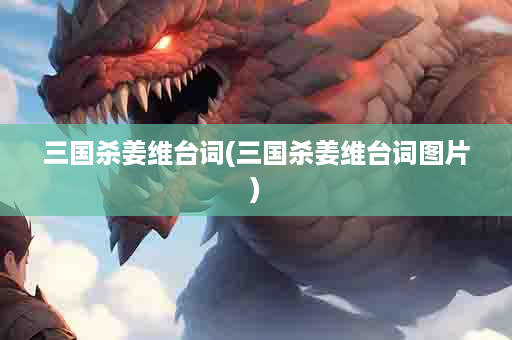 三国杀姜维台词(三国杀姜维台词图片)
